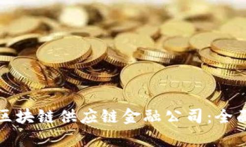 如何选择适合的区块链供应链金融公司：全面解析与实用指南