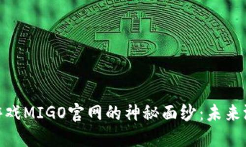 : 揭开区块链游戏MIGO官网的神秘面纱：未来游戏的全新体验