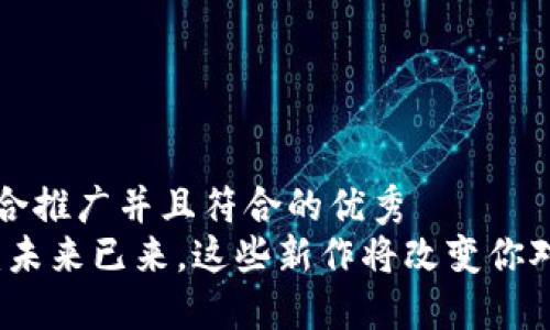 思考一个适合推广并且符合的优秀
区块链游戏：未来已来，这些新作将改变你对游戏的认知