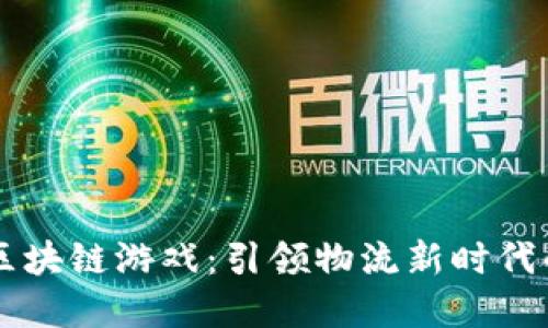 货运世界区块链游戏：引领物流新时代的创新变革