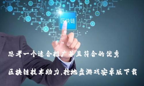 思考一个适合推广并且符合的优秀

区块链技术助力，抢地盘游戏安卓版下载
