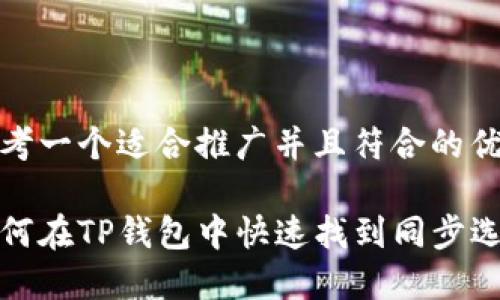 思考一个适合推广并且符合的优秀

如何在TP钱包中快速找到同步选项