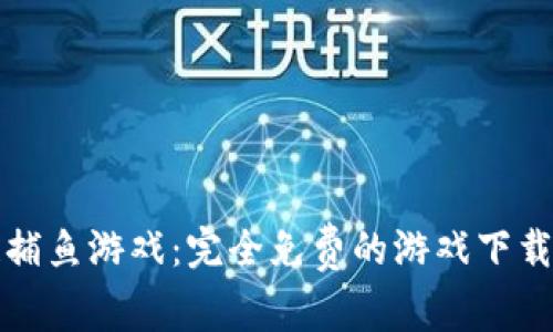 探索区块链捕鱼游戏：完全免费的游戏下载及玩法指南