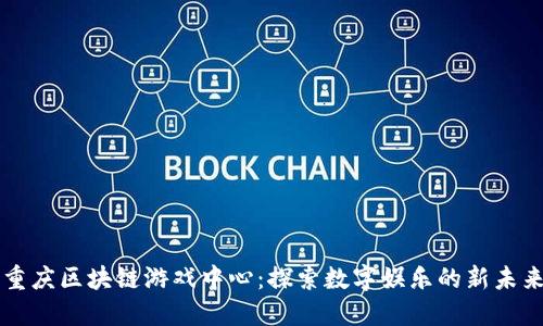 重庆区块链游戏中心：探索数字娱乐的新未来