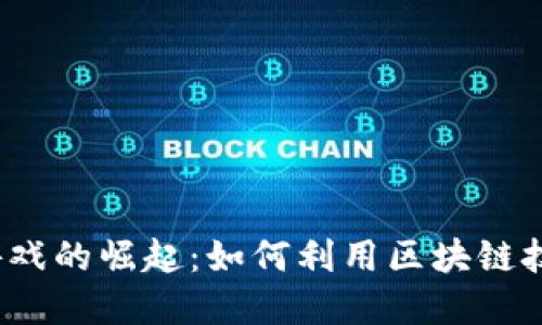 2023年区块链搬运游戏的崛起：如何利用区块链技术颠覆传统游戏行业