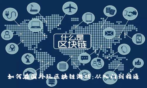 如何在国外玩区块链游戏：从入门到精通