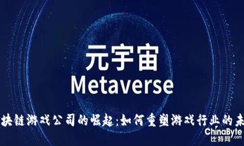 区块链游戏公司的崛起：如何重塑游戏行业的未来