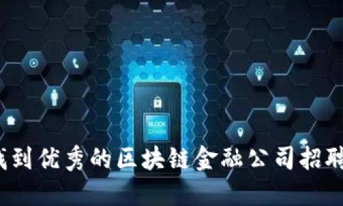 如何找到优秀的区块链金融公司招聘信息？