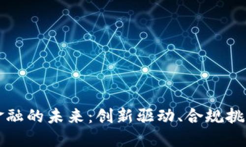 票据区块链金融的未来：创新驱动、合规挑战与市场机遇