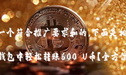 为了创建一个符合推广要求和的，下面是相关的元素：

如何在TP钱包中轻松转账600 U币？全方位指南