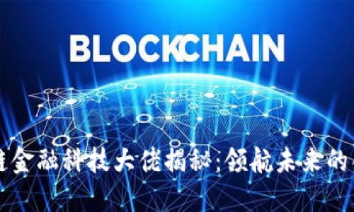 区块链金融科技大佬揭秘：领航未来的创新者