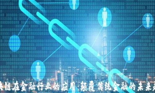 
区块链在金融行业的应用：颠覆传统金融的未来趋势