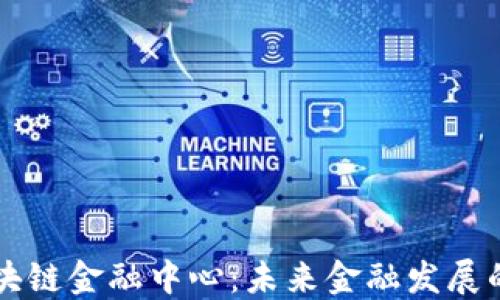 
广州区块链金融中心：未来金融发展的新引擎