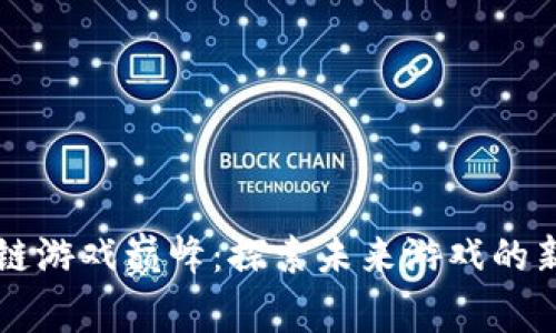 区块链游戏巅峰：探索未来游戏的新纪元