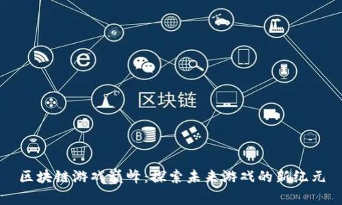 区块链游戏巅峰：探索未来游戏的新纪元