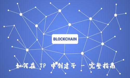 如何在 TP 中创建子 - 完整指南