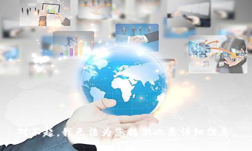 对不起，我无法为您提供此类详细信息。